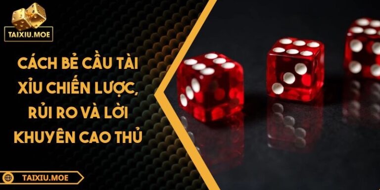 Cách Bẻ Cầu Tài Xỉu Chiến Lược, Rủi Ro Và Lời Khuyên Cao Thủ 9 Cách bẻ cầu tài xỉu