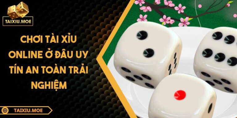 Chơi Tài Xỉu Online Ở Đâu Uy Tín An Toàn Trải Nghiệm 3 chơi tài xỉu online ở đâu