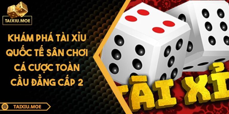 Khám Phá Tài Xỉu Quốc Tế Sân Chơi Cá Cược Toàn Cầu Đẳng Cấp 9 Tài xỉu quốc tế