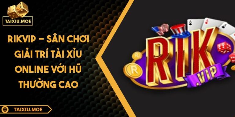 RIKVIP - Sân Chơi Giải Trí Tài Xỉu Online Với Hũ Thưởng Cao 9 RIKVIP