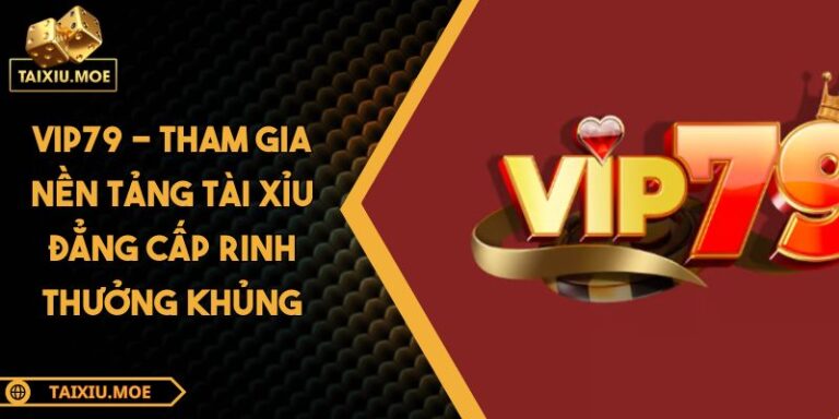 VIP79 - Tham Gia Nền Tảng Tài Xỉu Đẳng Cấp Rinh Thưởng Khủng 7 VIP79